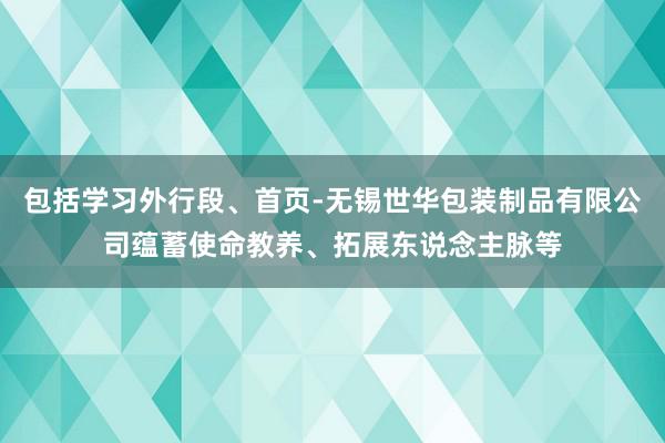 包括学习外行段、首页-无锡世华包装制品有限公司蕴蓄使命教养、拓展东说念主脉等