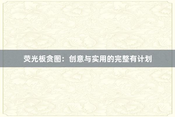 荧光板贪图：创意与实用的完整有计划