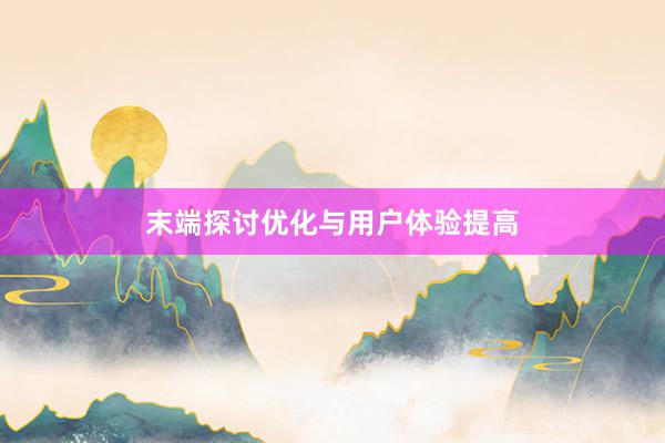 末端探讨优化与用户体验提高