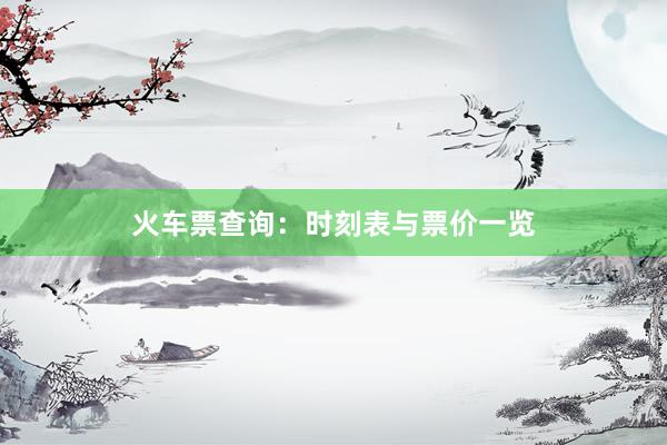 火车票查询：时刻表与票价一览