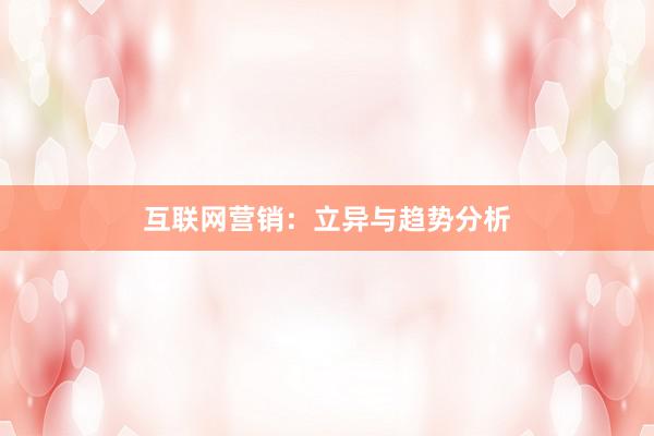 互联网营销：立异与趋势分析